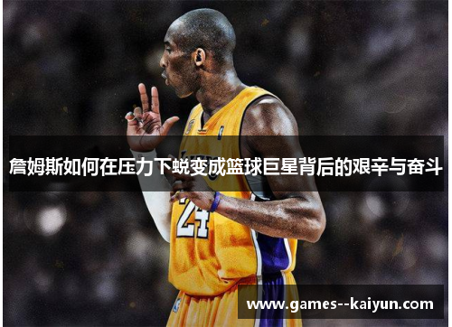 詹姆斯如何在压力下蜕变成篮球巨星背后的艰辛与奋斗 詹姆斯如何在压力下蜕变成篮球巨星背后的艰辛与奋斗