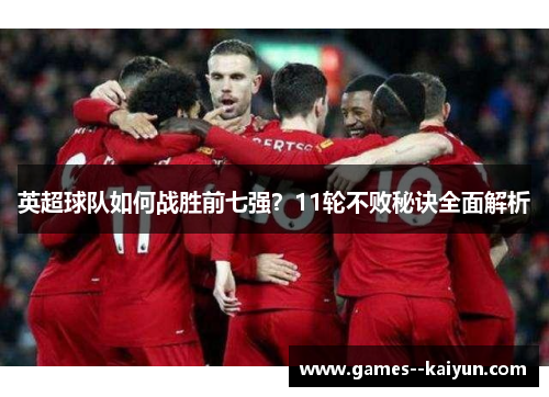 英超球队如何战胜前七强?11轮不败秘诀全面解析 英超球队如何战胜前七强?11轮不败秘诀全面解析