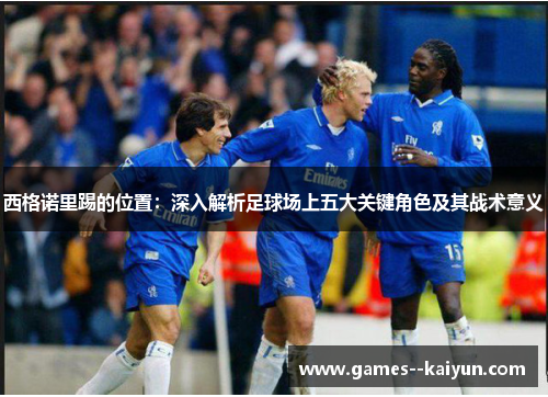 西格诺里踢的位置:深入解析足球场上五大关键角色及其战术意义 西格诺里踢的位置:深入解析足球场上五大关键角色及其战术意义