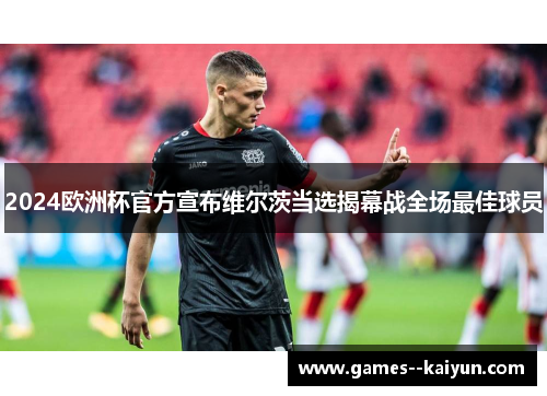 2024欧洲杯官方宣布维尔茨当选揭幕战全场最佳球员