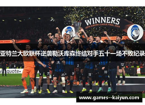 亚特兰大欧联杯逆袭勒沃库森终结对手五十一场不败纪录