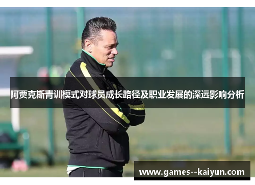 阿贾克斯青训模式对球员成长路径及职业发展的深远影响分析