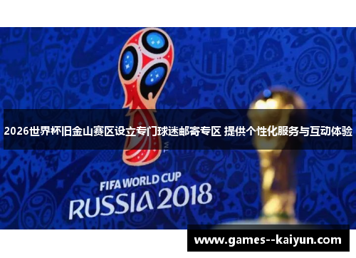 2026世界杯旧金山赛区设立专门球迷邮寄专区 提供个性化服务与互动体验 2026世界杯旧金山赛区设立专门球迷邮寄专区 提供个性化服务与互动体验
