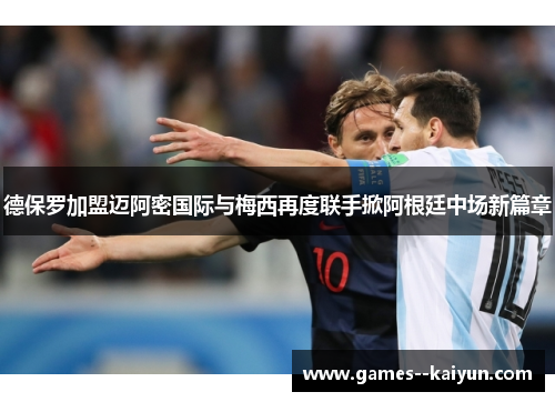 德保罗加盟迈阿密国际与梅西再度联手掀阿根廷中场新篇章